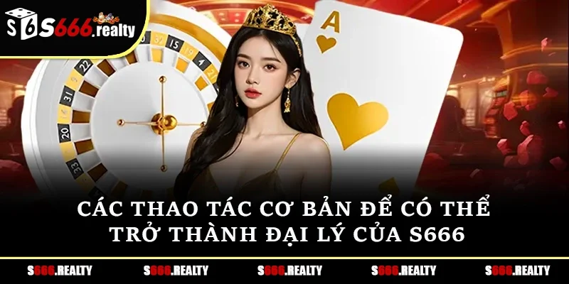Các thao tác cơ bản để có thể trở thành đại lý của S666